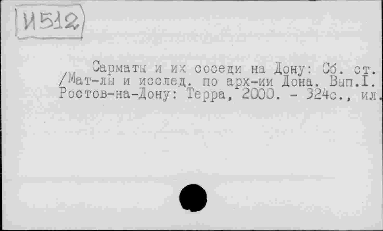 ﻿. Сарматы и их соседи на Дону: Об. ст. /Мат-лы и исслед. по арх-ии Дона. Вып.1. Ростов-на-Дону: Терра, 2000. - 324с., ил